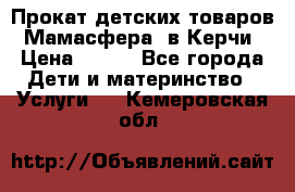 Прокат детских товаров “Мамасфера“ в Керчи › Цена ­ 500 - Все города Дети и материнство » Услуги   . Кемеровская обл.